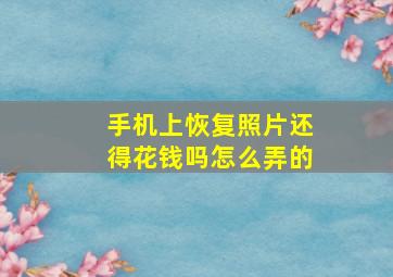 手机上恢复照片还得花钱吗怎么弄的