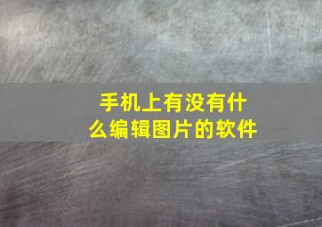 手机上有没有什么编辑图片的软件