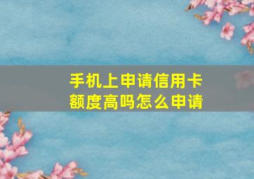 手机上申请信用卡额度高吗怎么申请