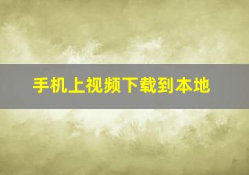 手机上视频下载到本地