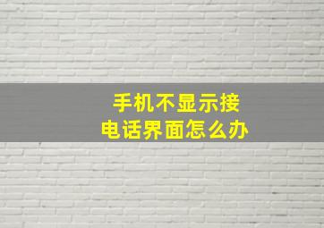 手机不显示接电话界面怎么办