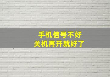 手机信号不好关机再开就好了