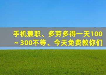 手机兼职、多劳多得一天100～300不等、今天免费教你们