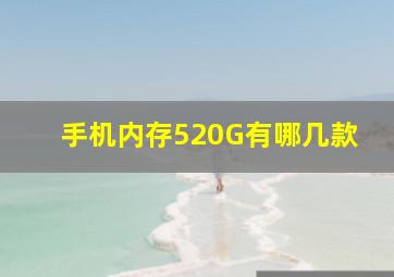 手机内存520G有哪几款