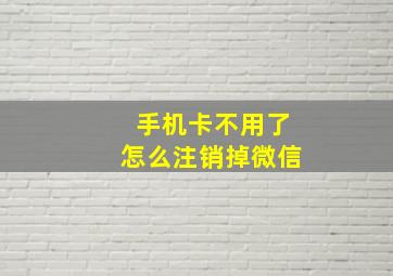 手机卡不用了怎么注销掉微信