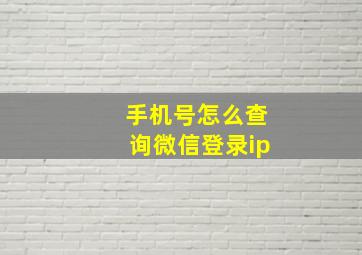 手机号怎么查询微信登录ip