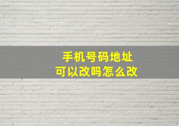 手机号码地址可以改吗怎么改