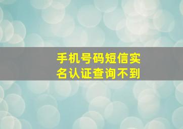 手机号码短信实名认证查询不到