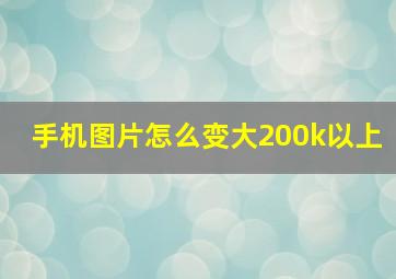 手机图片怎么变大200k以上