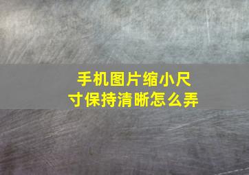 手机图片缩小尺寸保持清晰怎么弄