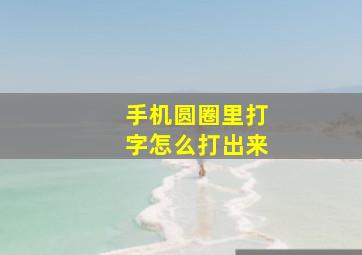 手机圆圈里打字怎么打出来