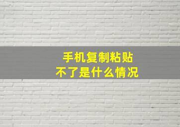 手机复制粘贴不了是什么情况