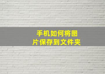 手机如何将图片保存到文件夹