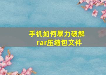 手机如何暴力破解rar压缩包文件