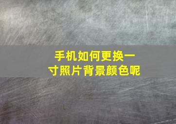 手机如何更换一寸照片背景颜色呢