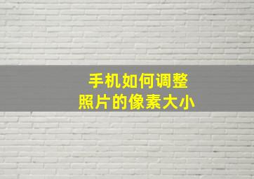 手机如何调整照片的像素大小