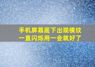 手机屏幕底下出现横纹一直闪烁用一会就好了