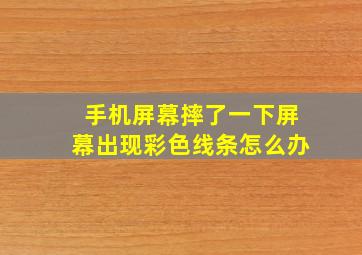 手机屏幕摔了一下屏幕出现彩色线条怎么办