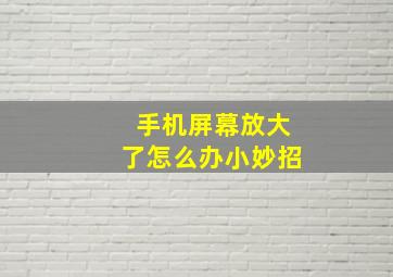 手机屏幕放大了怎么办小妙招