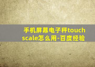 手机屏幕电子秤touchscale怎么用-百度经验