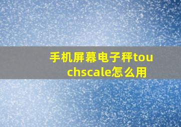 手机屏幕电子秤touchscale怎么用