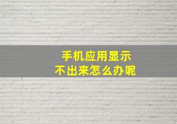 手机应用显示不出来怎么办呢