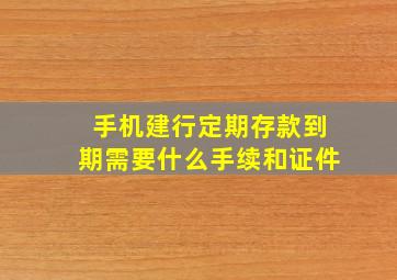 手机建行定期存款到期需要什么手续和证件