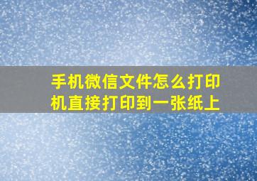 手机微信文件怎么打印机直接打印到一张纸上