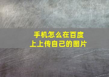 手机怎么在百度上上传自己的图片