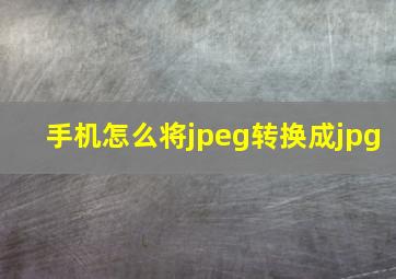 手机怎么将jpeg转换成jpg