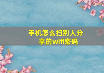 手机怎么扫别人分享的wifi密码