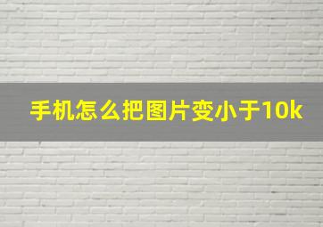 手机怎么把图片变小于10k