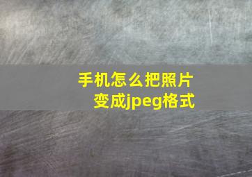 手机怎么把照片变成jpeg格式