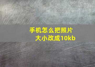 手机怎么把照片大小改成10kb