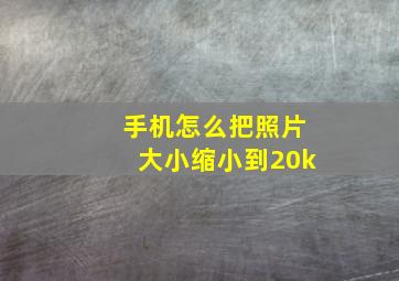 手机怎么把照片大小缩小到20k