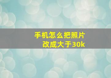 手机怎么把照片改成大于30k