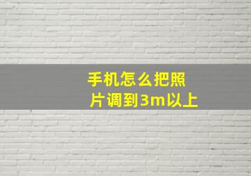 手机怎么把照片调到3m以上