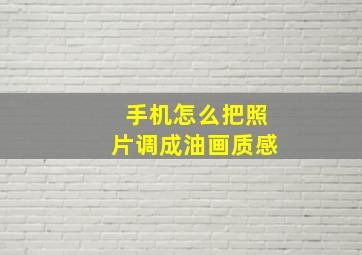 手机怎么把照片调成油画质感