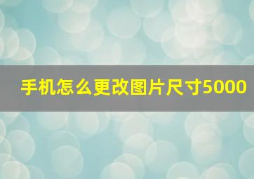 手机怎么更改图片尺寸5000