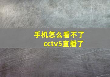 手机怎么看不了cctv5直播了