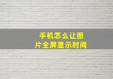 手机怎么让图片全屏显示时间