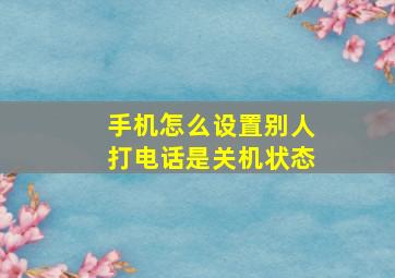 手机怎么设置别人打电话是关机状态