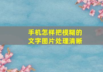 手机怎样把模糊的文字图片处理清晰