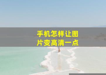 手机怎样让图片变高清一点