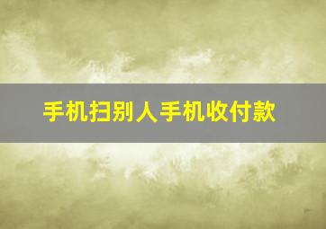 手机扫别人手机收付款