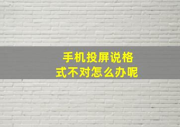 手机投屏说格式不对怎么办呢