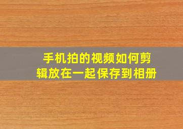 手机拍的视频如何剪辑放在一起保存到相册