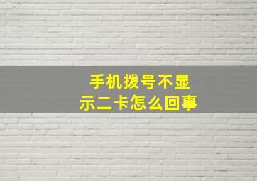 手机拨号不显示二卡怎么回事