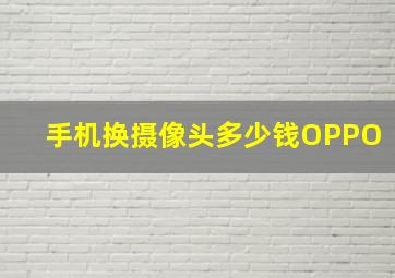 手机换摄像头多少钱OPPO