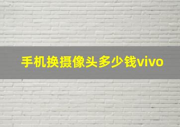 手机换摄像头多少钱vivo